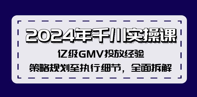 2024年千川实操课，亿级GMV投放经验，策略规划至执行细节，全面拆解-泱泱学习社
