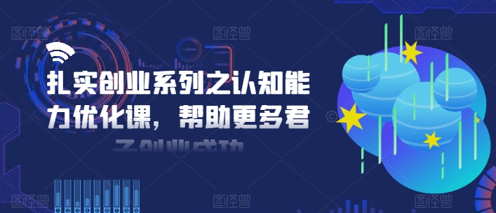 扎实创业系列之认知能力优化课，帮助更多君子创业成功-泱泱学习社