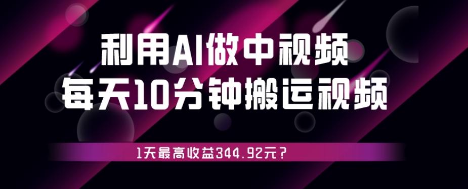 利用AI做中视频，每天10分钟搬运国外视频，1天最高收益344.92元？-泱泱学习社