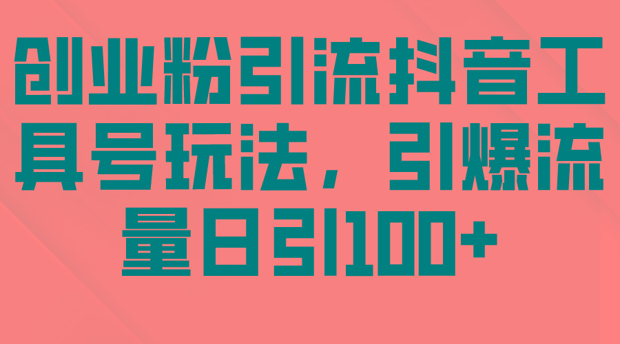 (9917期)创业粉引流抖音工具号玩法，引爆流量日引100+-泱泱学习社