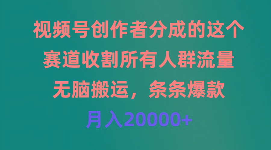 (9406期)视频号创作者分成的这个赛道，收割所有人群流量，无脑搬运，条条爆款，…-泱泱学习社