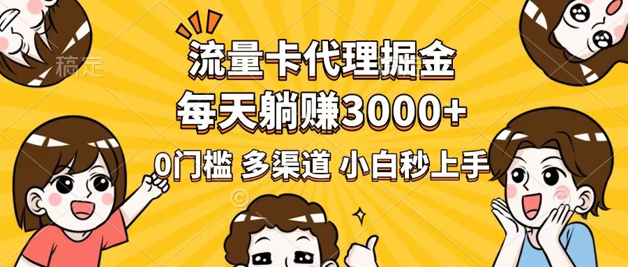 流量卡代理掘金，0门槛，每天躺赚3000+，多种推广渠道，新手小白轻松上手-泱泱学习社