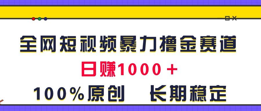 全网短视频暴力撸金赛道，日入1000＋！原创玩法，长期稳定-泱泱学习社