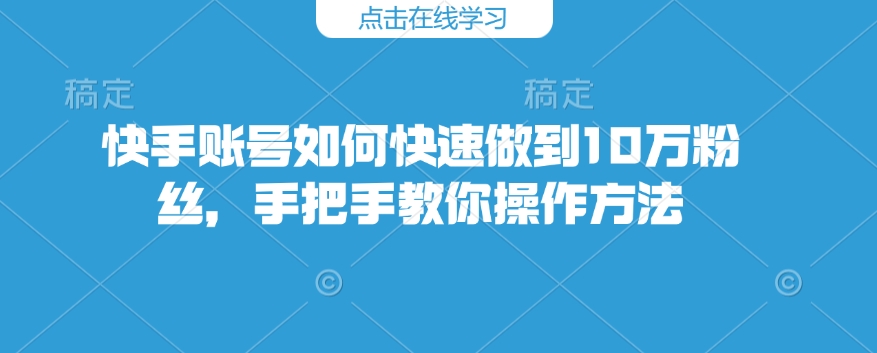 快手账号如何快速做到10万粉丝，手把手教你操作方法-泱泱学习社