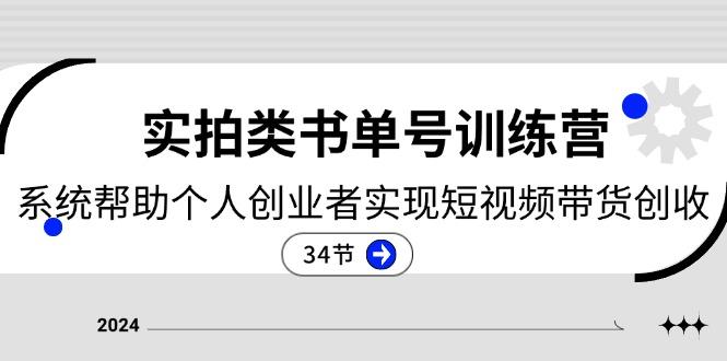 2024实拍类书单号训练营：系统帮助个人创业者实现短视频带货创收-34节-泱泱学习社