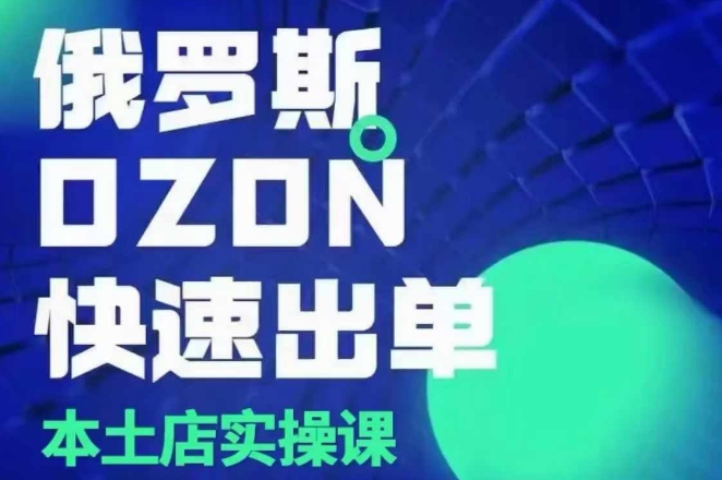 俄罗斯OZON本土店实操课，​OZON本土店运营选品变现-泱泱学习社