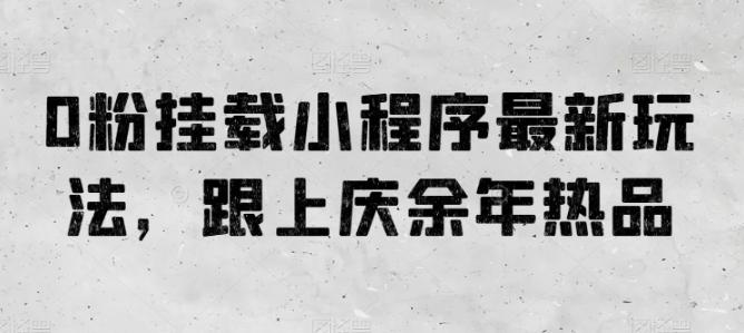 0粉挂载小程序最新玩法，跟上庆余年热品-泱泱学习社