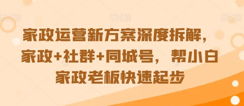家政运营新方案深度拆解，家政+社群+同城号，帮小白家政老板快速起步-泱泱学习社