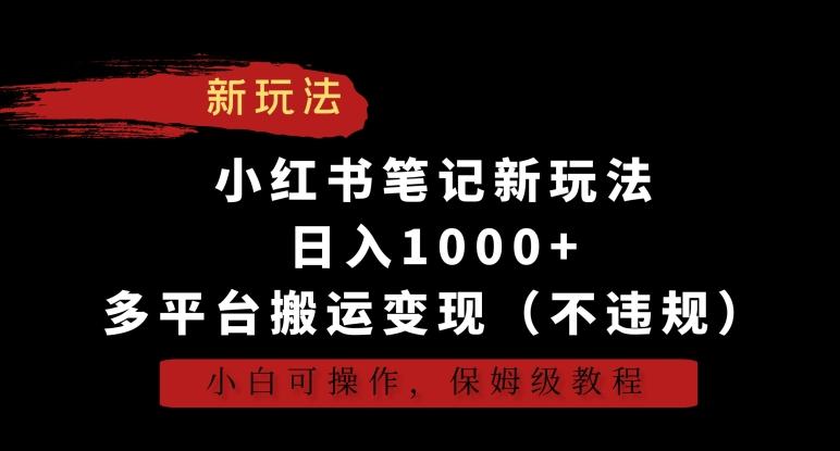小红书笔记新玩法，日入1000+，多平台搬运变现(不违规)，小白可操作，保姆级教程【揭秘】-泱泱学习社