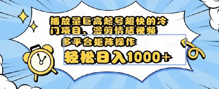 播放量巨高起号超快的冷门项目，漫剪情感视频，可多平台矩阵操作，轻松日入1000+【揭秘】-泱泱学习社
