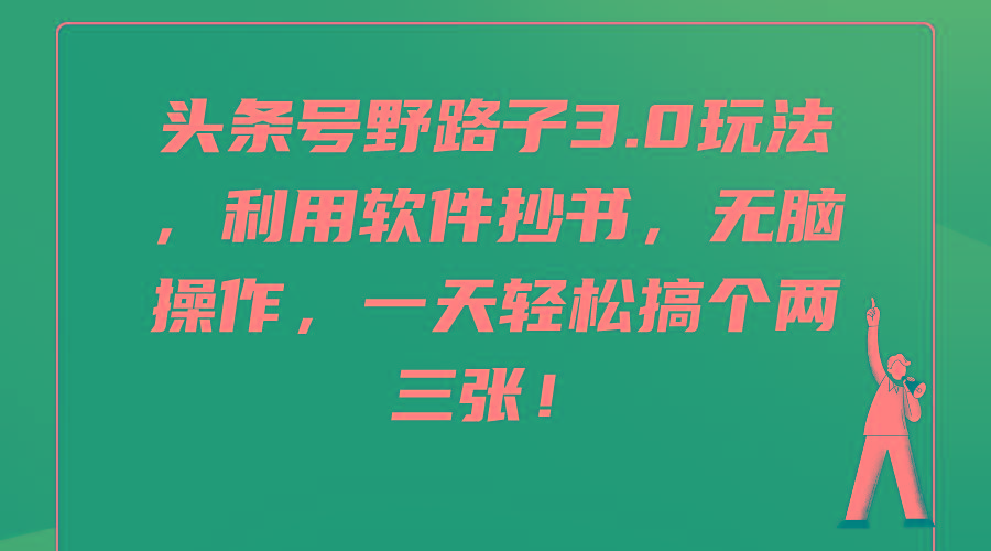 (9554期)头条号野路子3.0玩法，利用软件抄书，无脑操作，一天轻松搞个两三张！-泱泱学习社