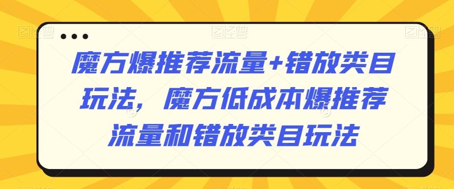 魔方爆推荐流量+错放类目玩法，魔方低成本爆推荐流量和错放类目玩法-泱泱学习社