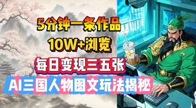 5分钟一条作品，10W+浏览，每日变现三五张，AI三国人物图文玩法揭秘-泱泱学习社