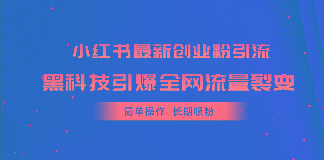 小红书最新创业粉引流，黑科技引爆全网流量裂变，简单操作长期吸粉-泱泱学习社