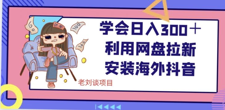 学会日入300＋，利用网盘拉新安装海外抖音保姆级教学【揭秘】-泱泱学习社