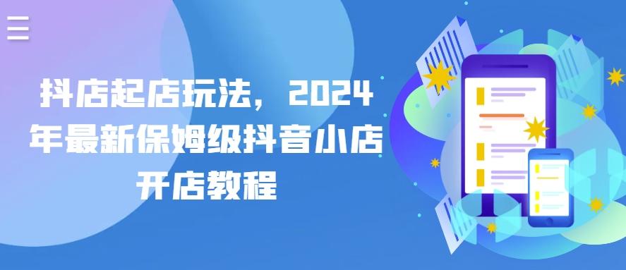 抖店起店玩法，2024年最新保姆级抖音小店开店教程-泱泱学习社