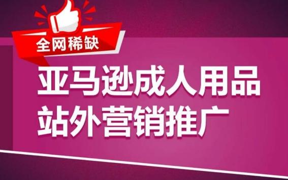亚马逊成人用品站外营销推广，​成人用品新品推广方案，助力打造类目爆款-泱泱学习社