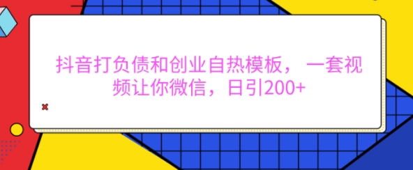 抖音打负债和创业自热模板， 一套视频让你微信，日引200+【揭秘】-泱泱学习社