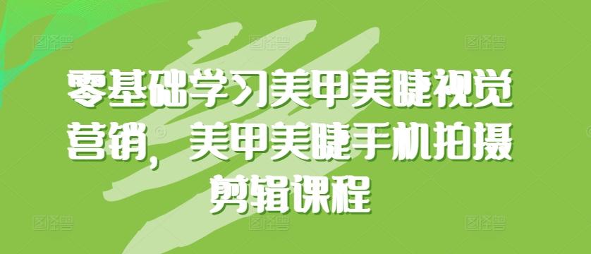 零基础学习美甲美睫视觉营销，美甲美睫手机拍摄剪辑课程-泱泱学习社