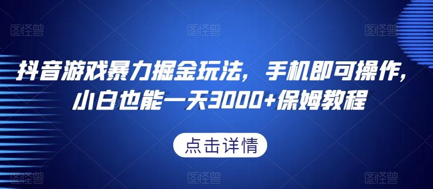 抖音游戏暴力掘金玩法，手机即可操作，小白也能一天3000+保姆教程【揭秘】-泱泱学习社