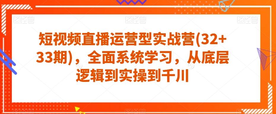 短视频直播运营型实战营(32+33期)，全面系统学习，从底层逻辑到实操到千川-泱泱学习社