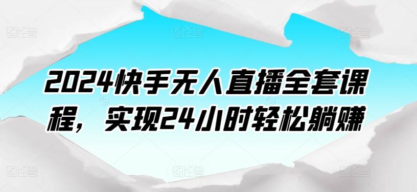 2024快手无人直播全套课程，实现24小时轻松躺赚-泱泱学习社