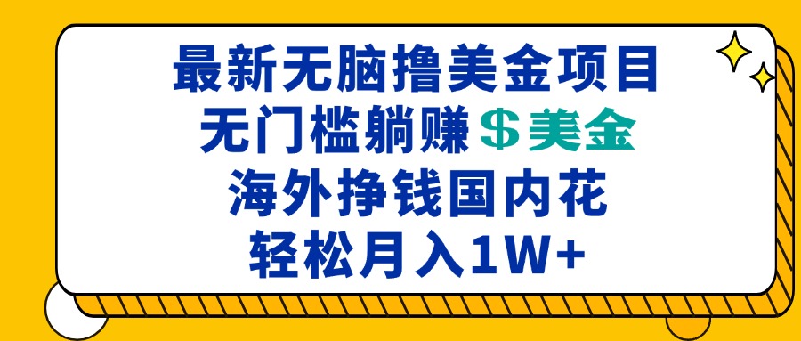 最新海外无脑撸美金项目，无门槛躺赚美金，海外挣钱国内花，月入一万加-泱泱学习社