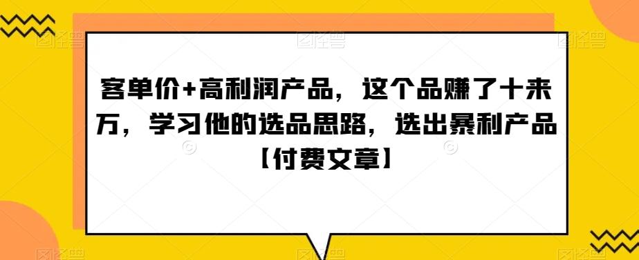 ‮单客‬价+高利润产品，这个品‮了赚‬十来万，‮习学‬他‮选的‬品思路，‮出选‬暴‮产利‬品【付费文章】-泱泱学习社