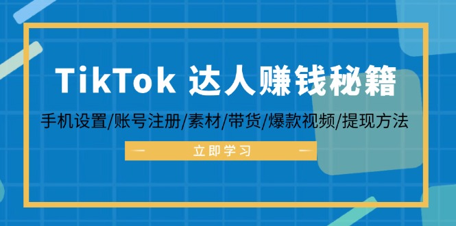 TikTok&达人赚钱秘籍 手机设置/账号注册/素材/带货/爆款视频/提现方法-泱泱学习社