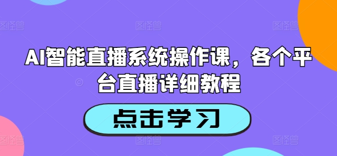 AI智能直播系统操作课，各个平台直播详细教程-泱泱学习社