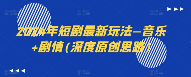 2024年短剧最新玩法—音乐+剧情(深度原创思路)-泱泱学习社
