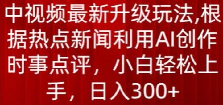 中视频最新升级玩法，根据热点新闻利用AI创作时事点评，日入300+【揭秘】-泱泱学习社
