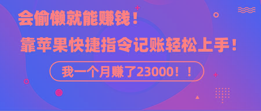 《会偷懒就能赚钱！靠苹果快捷指令自动记账轻松上手，一个月变现23000！》-泱泱学习社
