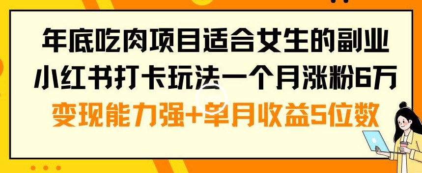 年底吃肉项目适合女生的副业小红书打卡玩法一个月涨粉6万+变现能力强+单月收益5位数【揭秘】-泱泱学习社