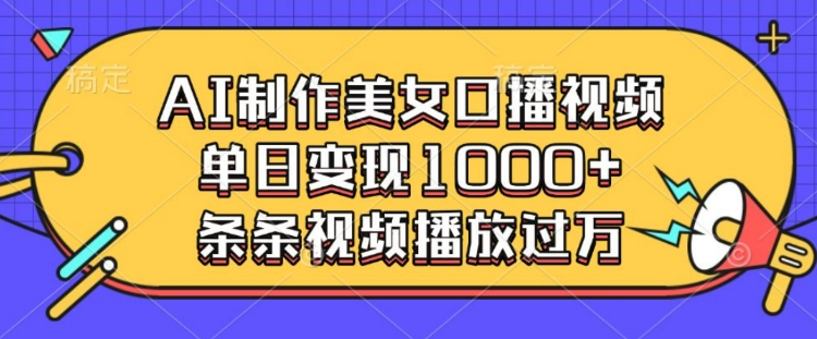 AI制作美女口播视频，单日变现多张，条条视频播放过万-泱泱学习社