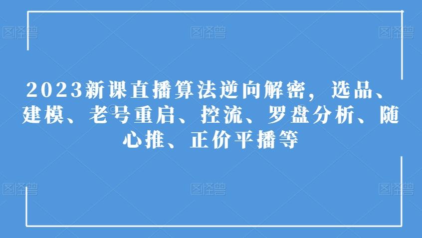 2023新课直播算法逆向解密，选品、建模、老号重启、控流、罗盘分析、随心推、正价平播等-泱泱学习社
