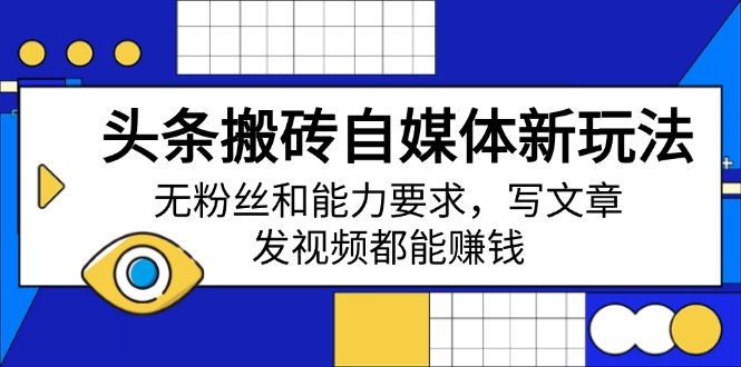 头条搬砖自媒体新玩法，无粉丝和能力要求，写文章、发视频都能赚钱-泱泱学习社