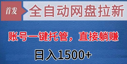 全自动网盘拉新，账号一键托管，直接躺赚，日入1500+(可放大，可团队)-泱泱学习社