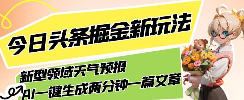 今日头条掘金新玩法，关于新型领域天气预报，AI一键生成两分钟一篇文章，复制粘贴轻松月入5000+-泱泱学习社