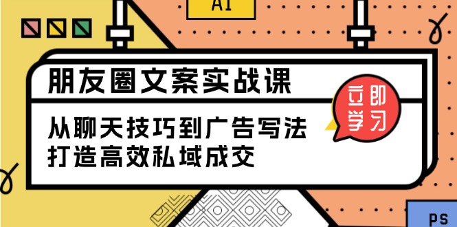 朋友圈文案实战课：从聊天技巧到广告写法，打造高效私域成交-泱泱学习社