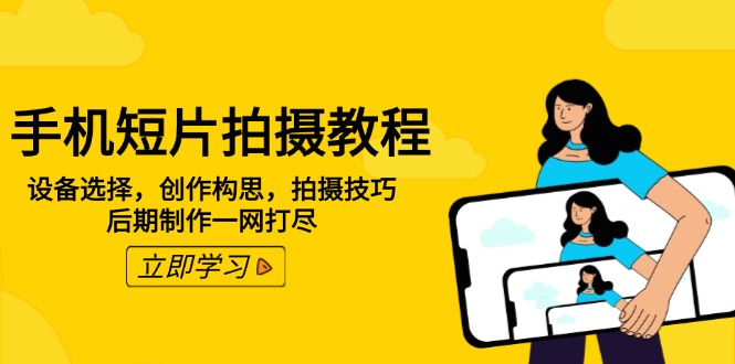 手机短片拍摄教程：设备选择，创作构思，拍摄技巧，后期制作一网打尽-泱泱学习社