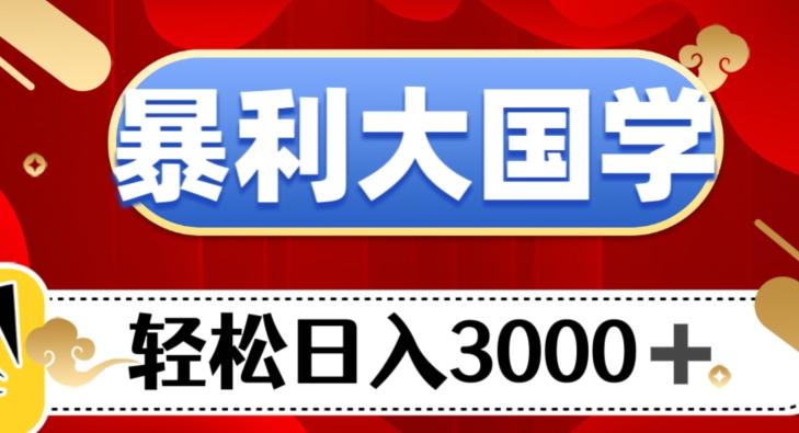 暴利大国学项目，轻松日入3000+【揭秘】-泱泱学习社