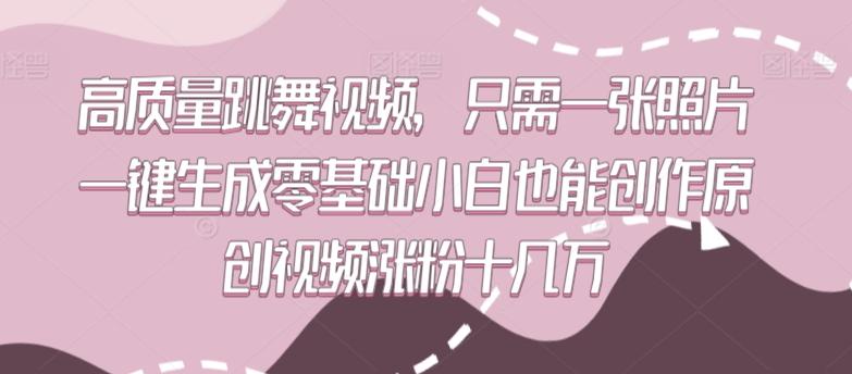 高质量跳舞视频，只需一张照片一键生成零基础小白也能创作原创视频涨粉十几万【揭秘】-泱泱学习社
