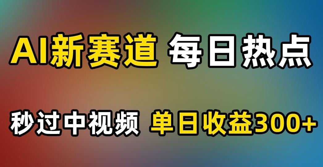 AI新赛道，每日热点，秒过中视频，单日收益300+【揭秘】-泱泱学习社
