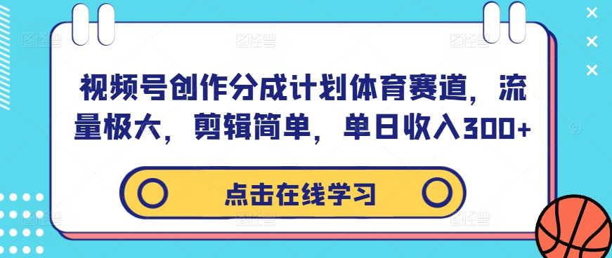 视频号创作分成计划体育赛道，流量极大，剪辑简单，单日收入300+-泱泱学习社