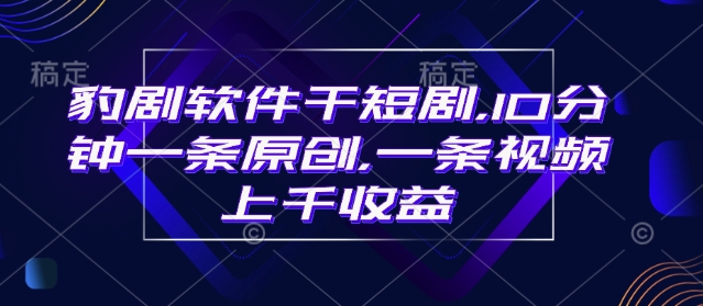 豹剧软件干短剧，10分钟一条原创，爆一条视频上千收益-泱泱学习社
