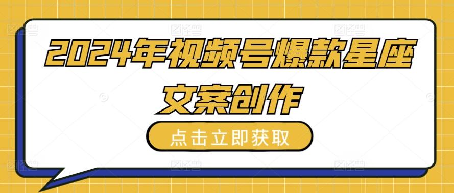 2024年视频号爆款星座文案创作教程【揭秘】-泱泱学习社
