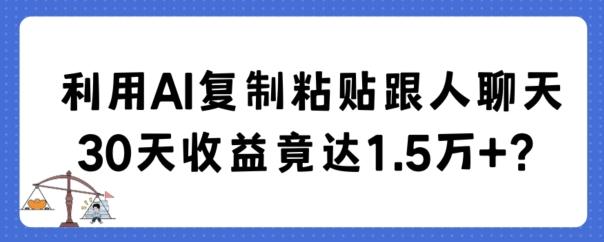 利用AI复制粘贴跟人聊天30天收益竟达1.5万+【揭秘】-泱泱学习社