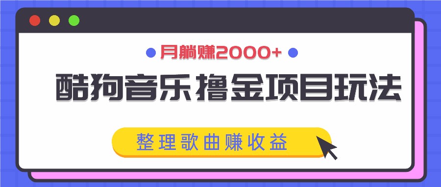 酷狗音乐撸金项目玩法，整理歌曲赚收益，月躺赚2000+-泱泱学习社