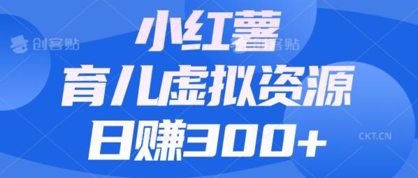 【零成本】小红书靠育儿虚拟资源，日赚300+的保姆级教程-泱泱学习社